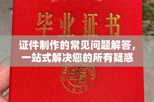 灵丘证件制作的常见问题解答，一站式解决您的所有疑惑